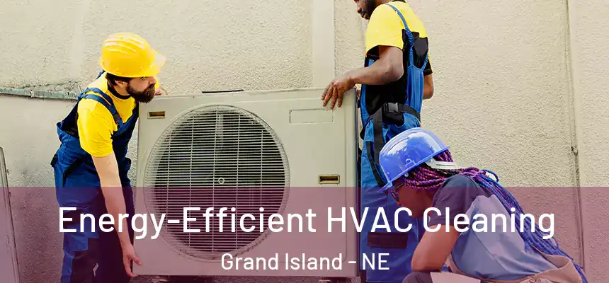  Energy-Efficient HVAC Cleaning Grand Island - NE
